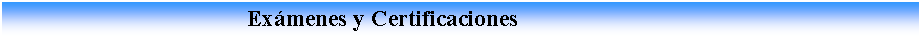 Cuadro de texto:                                          Ex�menes y Certificaciones