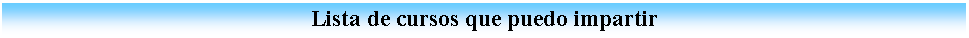 Cuadro de texto:                                                     Lista de cursos que puedo impartir